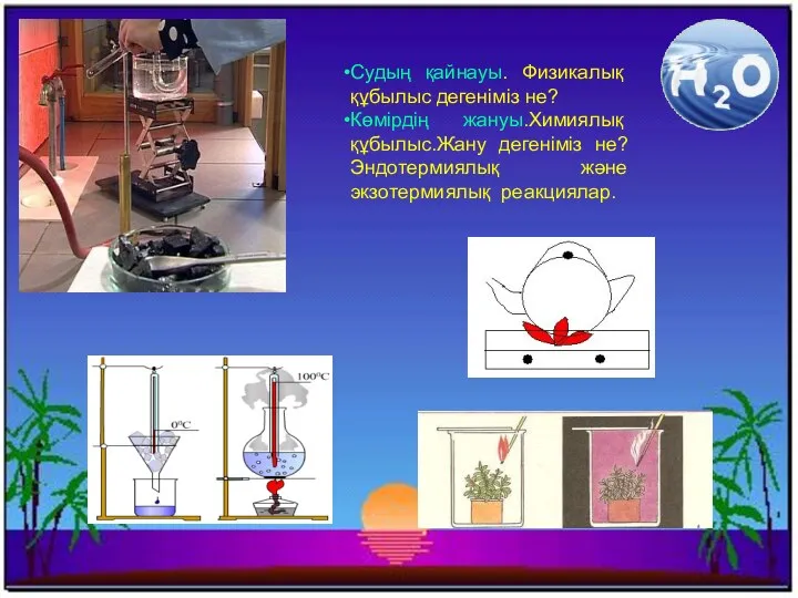 Судың қайнауы. Физикалық құбылыс дегеніміз не? Көмірдің жануы.Химиялық құбылыс.Жану дегеніміз не? Эндотермиялық және экзотермиялық реакциялар.