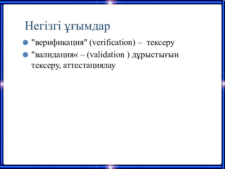 Негізгі ұғымдар "верификация" (verification) – тексеру "валидация« – (validation ) дұрыстығын тексеру, аттестациялау