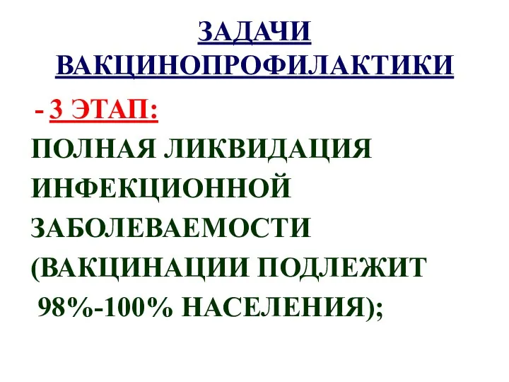 ЗАДАЧИ ВАКЦИНОПРОФИЛАКТИКИ 3 ЭТАП: ПОЛНАЯ ЛИКВИДАЦИЯ ИНФЕКЦИОННОЙ ЗАБОЛЕВАЕМОСТИ (ВАКЦИНАЦИИ ПОДЛЕЖИТ 98%-100% НАСЕЛЕНИЯ);