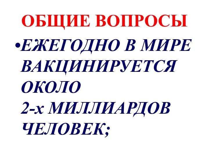 ОБЩИЕ ВОПРОСЫ ЕЖЕГОДНО В МИРЕ ВАКЦИНИРУЕТСЯ ОКОЛО 2-х МИЛЛИАРДОВ ЧЕЛОВЕК;