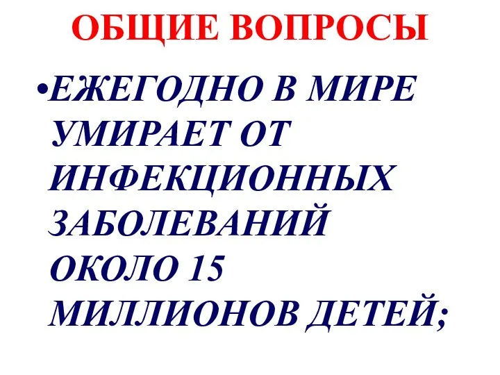 ОБЩИЕ ВОПРОСЫ ЕЖЕГОДНО В МИРЕ УМИРАЕТ ОТ ИНФЕКЦИОННЫХ ЗАБОЛЕВАНИЙ ОКОЛО 15 МИЛЛИОНОВ ДЕТЕЙ;