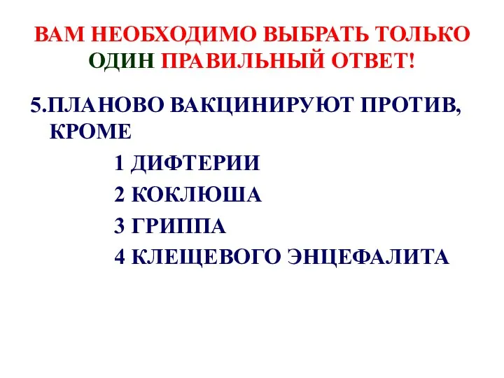 ВАМ НЕОБХОДИМО ВЫБРАТЬ ТОЛЬКО ОДИН ПРАВИЛЬНЫЙ ОТВЕТ! 5.ПЛАНОВО ВАКЦИНИРУЮТ ПРОТИВ,