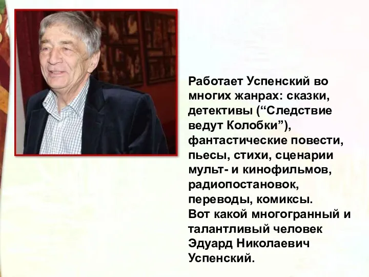 Работает Успенский во многих жанрах: сказки, детективы (“Следствие ведут Колобки”),