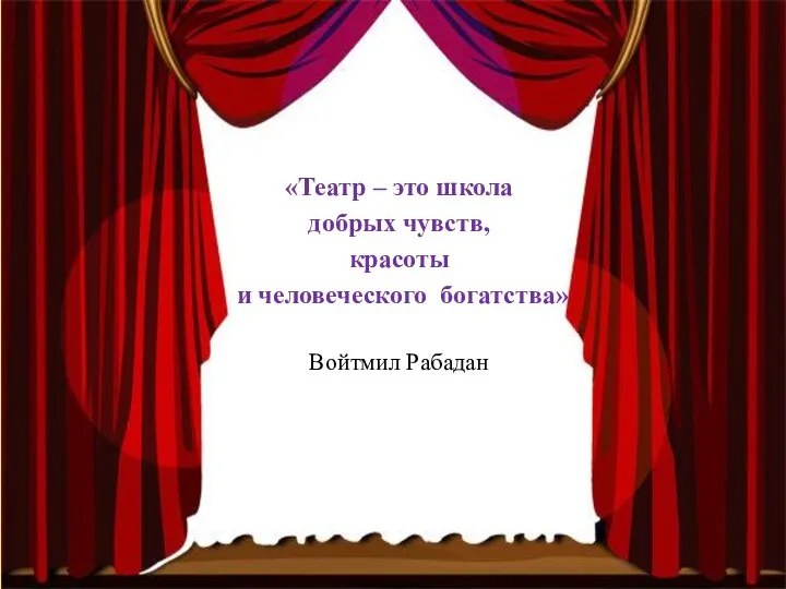 «Театр – это школа добрых чувств, красоты и человеческого богатства» Войтмил Рабадан