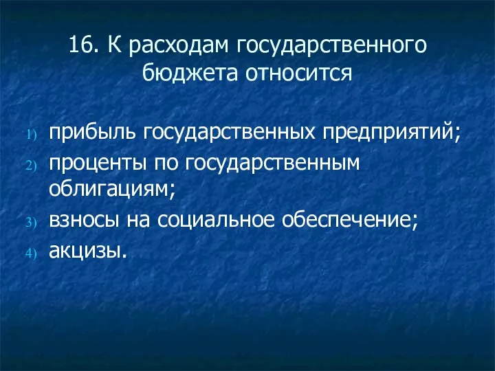 16. К расходам государственного бюджета относится прибыль государственных предприятий; проценты