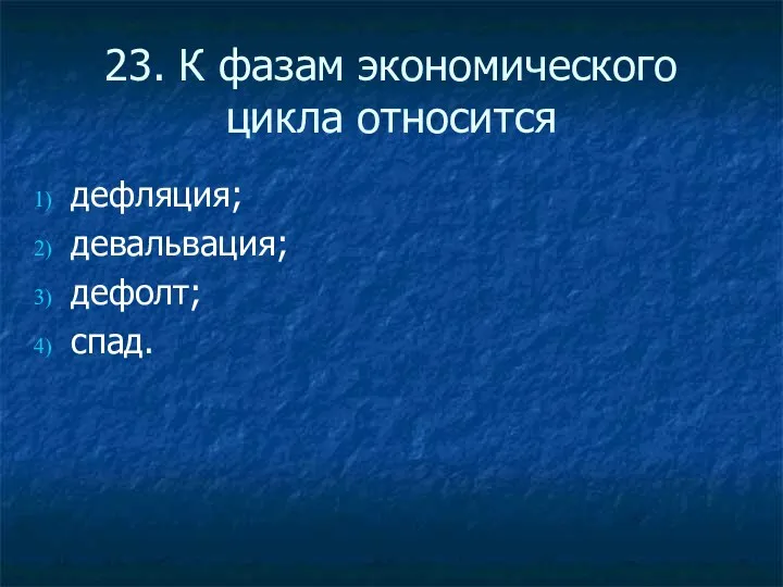 23. К фазам экономического цикла относится дефляция; девальвация; дефолт; спад.