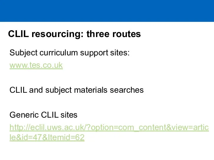 CLIL resourcing: three routes Subject curriculum support sites: www.tes.co.uk CLIL