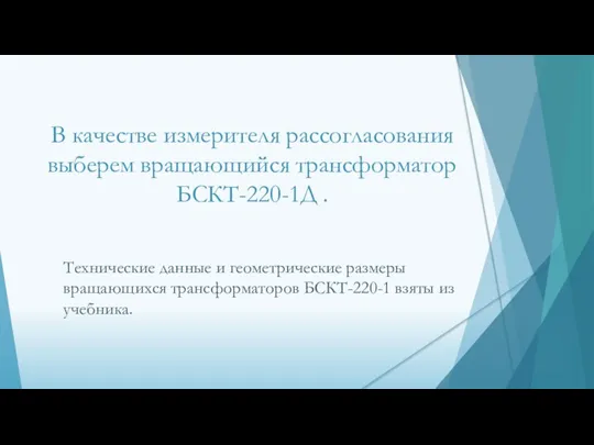 В качестве измерителя рассогласования выберем вращающийся трансформатор БСКТ-220-1Д . Технические