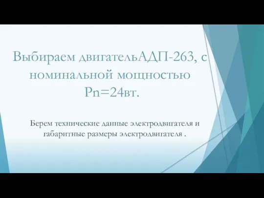 Выбираем двигательАДП-263, с номинальной мощностью Pn=24вт. Берем технические данные электродвигателя и габаритные размеры электродвигателя .