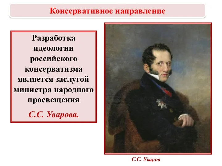 Разработка идеологии российского консерватизма является заслугой министра народного просвещения С.С. Уварова. С.С. Уваров Консервативное направление