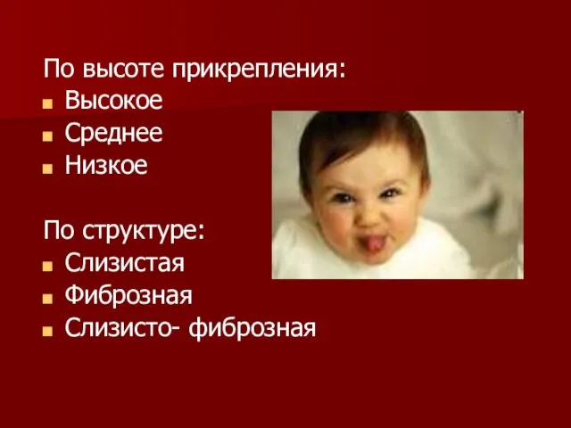 По высоте прикрепления: Высокое Среднее Низкое По структуре: Слизистая Фиброзная Слизисто- фиброзная