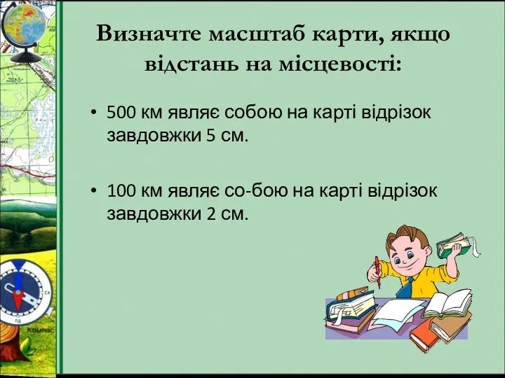 Визначте масштаб карти, якщо відстань на місцевості: 500 км являє