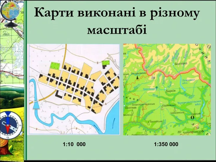 Карти виконані в різному масштабі 1:10 000 1:350 000