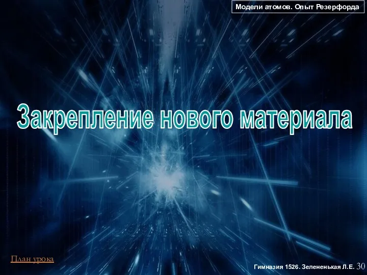 Модели атомов. Опыт Резерфорда 30 Гимназия 1526. Зелененькая Л.Е. Закрепление нового материала План урока