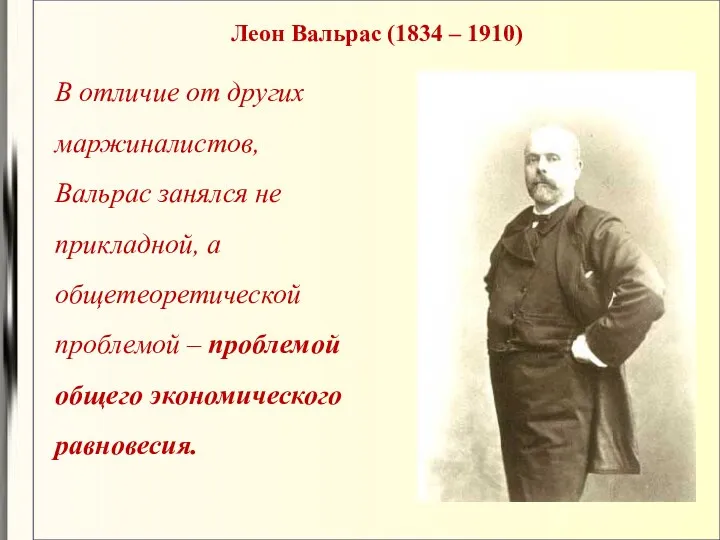 Леон Вальрас (1834 – 1910) В отличие от других маржиналистов,