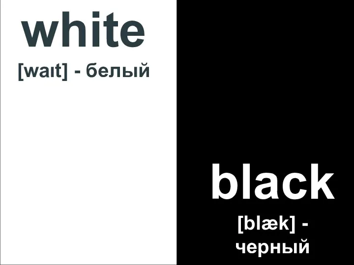 white [waιt] - белый black [blæk] - черный