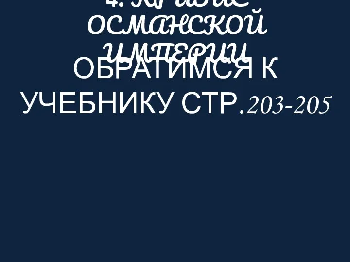 4. КРИЗИС ОСМАНСКОЙ ИМПЕРИИ ОБРАТИМСЯ К УЧЕБНИКУ СТР.203-205