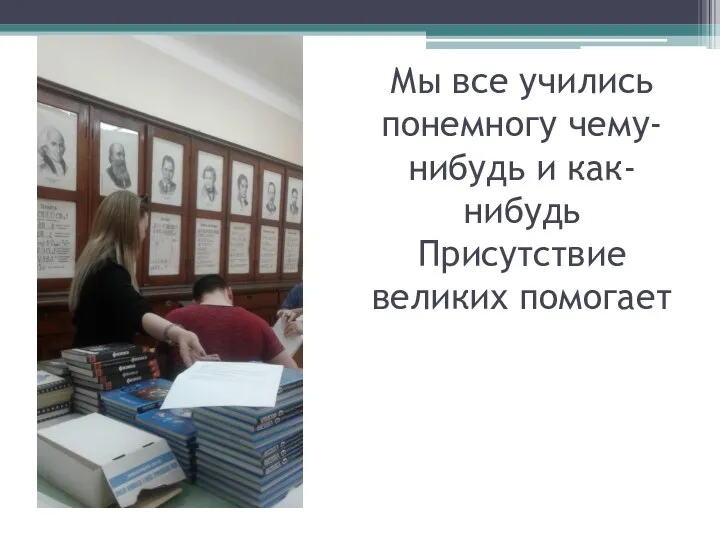 Мы все учились понемногу чему-нибудь и как-нибудь Присутствие великих помогает