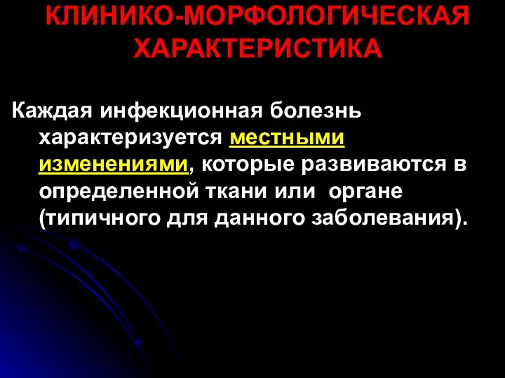 КЛИНИКО-МОРФОЛОГИЧЕСКАЯ ХАРАКТЕРИСТИКА Каждая инфекционная болезнь характеризуется местными изменениями, которые развиваются