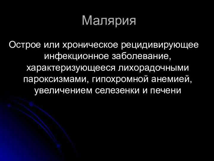 Малярия Острое или хроническое рецидивирующее инфекционное заболевание, характеризующееся лихорадочными пароксизмами, гипохромной анемией, увеличением селезенки и печени