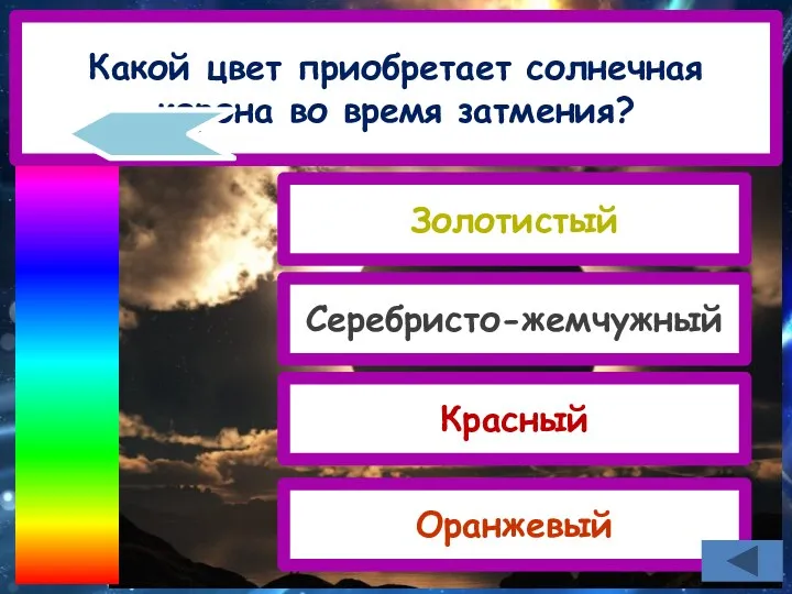 Какой цвет приобретает солнечная корона во время затмения? Золотистый Красный Серебристо-жемчужный Оранжевый