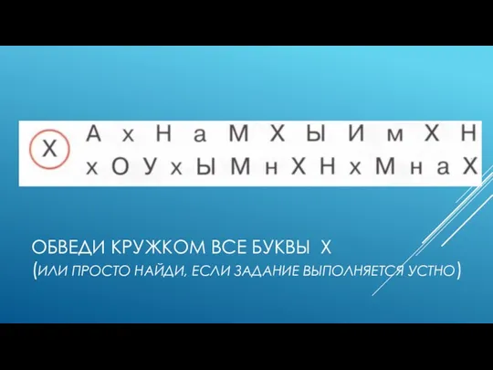 ОБВЕДИ КРУЖКОМ ВСЕ БУКВЫ Х (ИЛИ ПРОСТО НАЙДИ, ЕСЛИ ЗАДАНИЕ ВЫПОЛНЯЕТСЯ УСТНО)