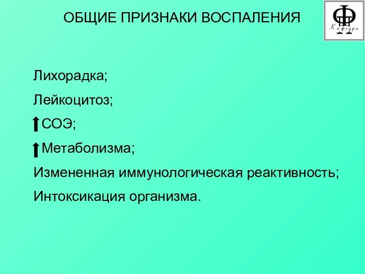 ОБЩИЕ ПРИЗНАКИ ВОСПАЛЕНИЯ Лихорадка; Лейкоцитоз; СОЭ; Метаболизма; Измененная иммунологическая реактивность; Интоксикация организма.