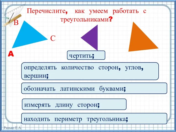 Перечислите, как умеем работать с треугольниками? чертить; определять количество сторон, углов, вершин; обозначать