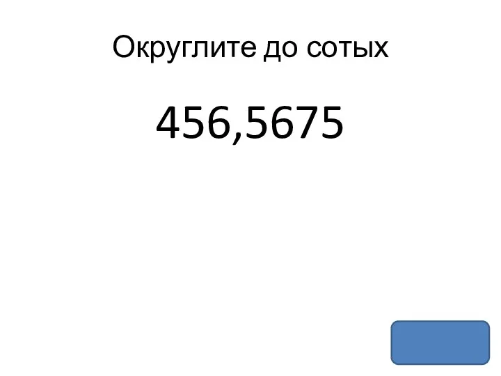 Округлите до сотых 456,5675
