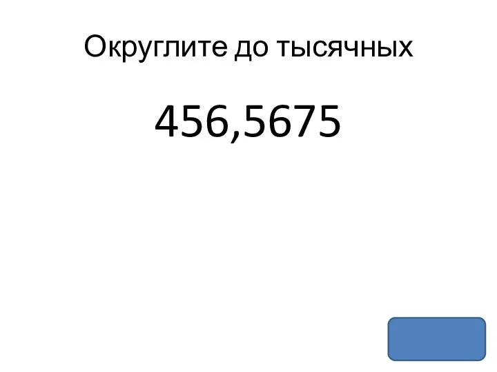 Округлите до тысячных 456,5675