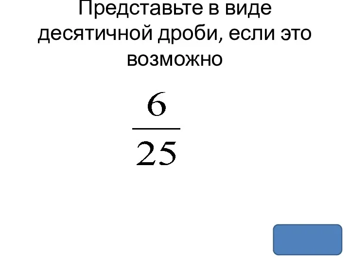 Представьте в виде десятичной дроби, если это возможно