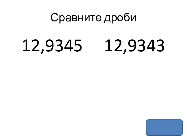 Сравните дроби 12,9345 12,9343