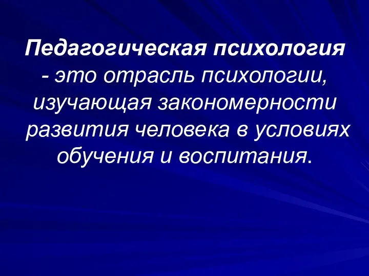 Педагогическая психология - это отрасль психологии, изучающая закономерности развития человека в условиях обучения и воспитания.