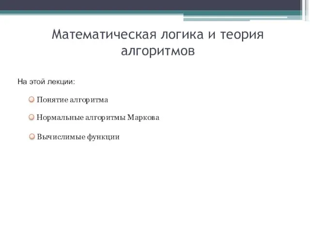 Математическая логика и теория алгоритмов На этой лекции: Понятие алгоритма Нормальные алгоритмы Маркова Вычислимые функции