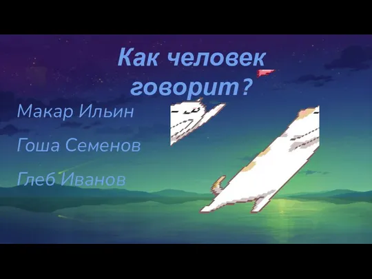 Как человек говорит? Макар Ильин Гоша Семенов Глеб Иванов