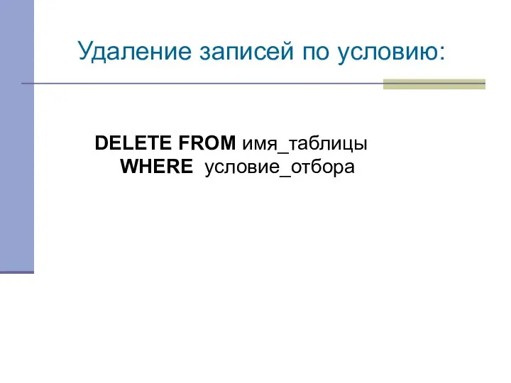 DELETE FROM имя_таблицы WHERE условие_отбора Удаление записей по условию: