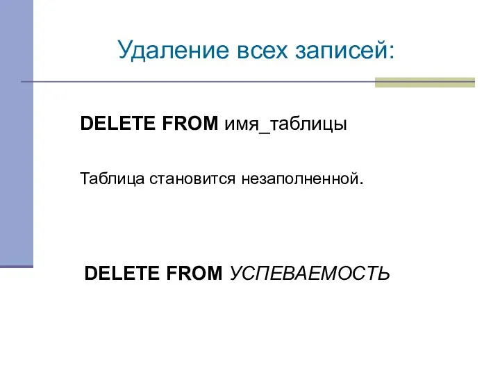 DELETE FROM имя_таблицы Удаление всех записей: Таблица становится незаполненной. DELETE FROM УСПЕВАЕМОСТЬ