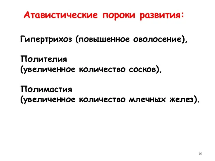 Атавистические пороки развития: Гипертрихоз (повышенное оволосение), Полителия (увеличенное количество сосков), Полимастия (увеличенное количество млечных желез).