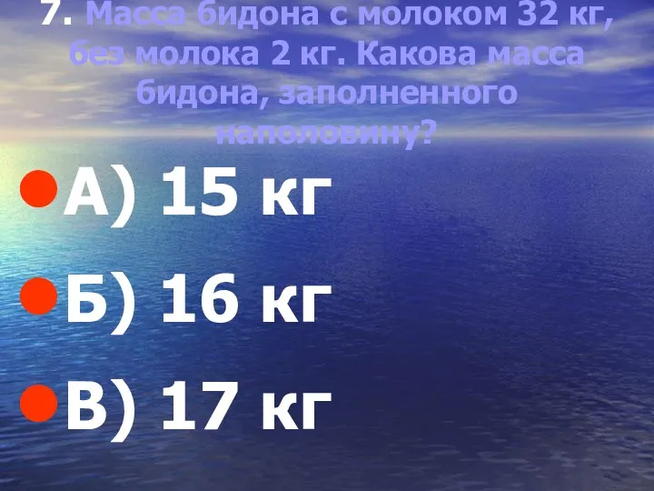 7. Масса бидона с молоком 32 кг, без молока 2