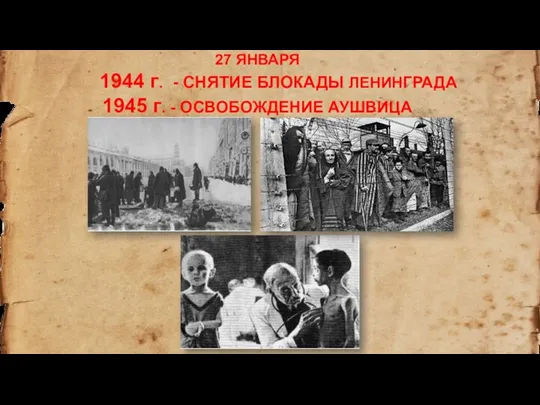 27 ЯНВАРЯ 1944 г. - СНЯТИЕ БЛОКАДЫ ЛЕНИНГРАДА 1945 г. - ОСВОБОЖДЕНИЕ АУШВИЦА