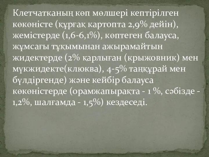 Клетчатканың көп мөлшері кептірілген көкөністе (құрғақ картопта 2,9% дейін), жемістерде (1,6-6,1%), көптеген балауса,