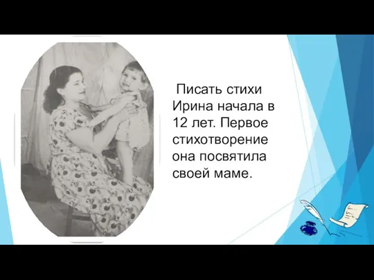 Писать стихи Ирина начала в 12 лет. Первое стихотворение она посвятила своей маме.