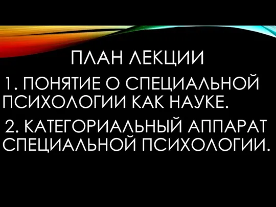 ПЛАН ЛЕКЦИИ 1. ПОНЯТИЕ О СПЕЦИАЛЬНОЙ ПСИХОЛОГИИ КАК НАУКЕ. 2. КАТЕГОРИАЛЬНЫЙ АППАРАТ СПЕЦИАЛЬНОЙ ПСИХОЛОГИИ.