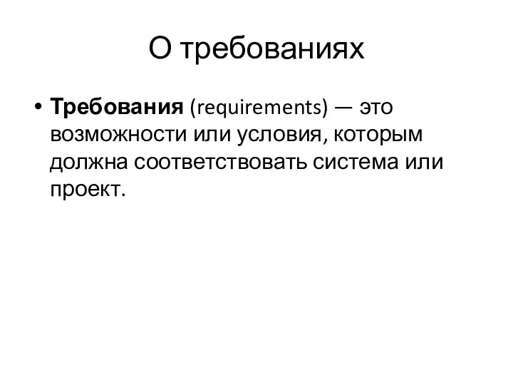 О требованиях Требования (requirements) — это возможности или условия, которым долж­на соответствовать система или проект.