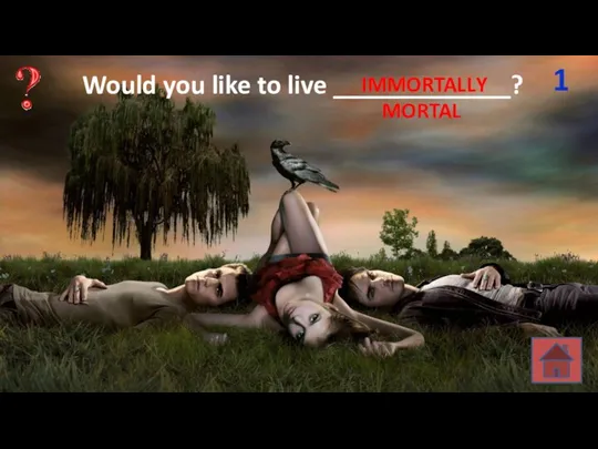 Would you like to live _____________? 1 MORTAL IMMORTALLY