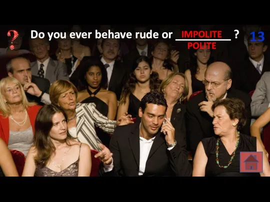 Do you ever behave rude or _________ ? 13 POLITE IMPOLITE