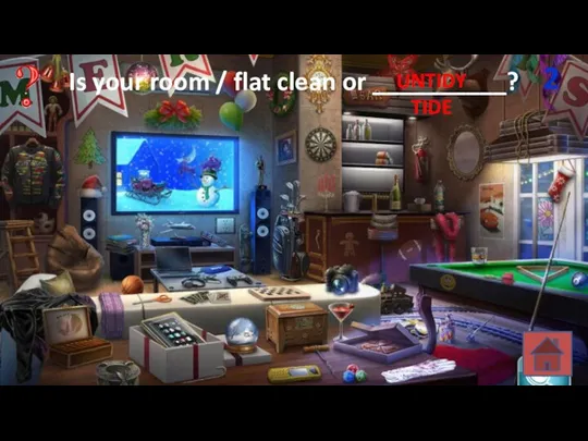 Is your room / flat clean or __________? 2 TIDE UNTIDY