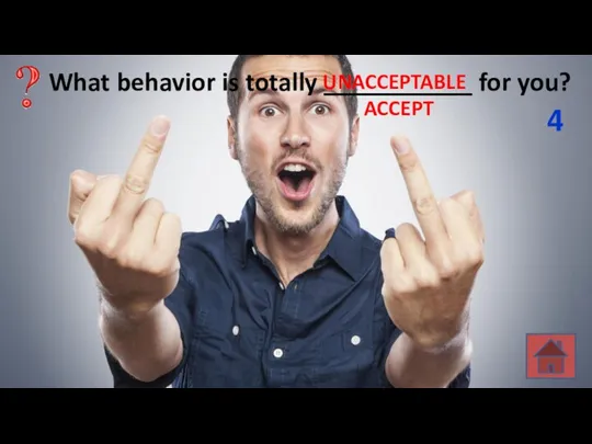 What behavior is totally ___________ for you? 4 ACCEPT UNACCEPTABLE