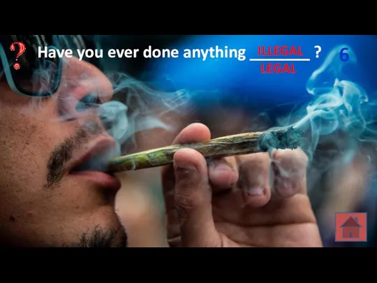 Have you ever done anything _______ ? 6 LEGAL ILLEGAL