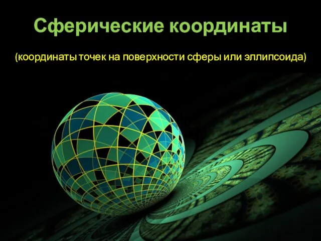 Сферические координаты (координаты точек на поверхности сферы или эллипсоида)